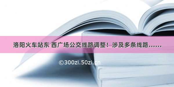 洛阳火车站东 西广场公交线路调整！涉及多条线路……