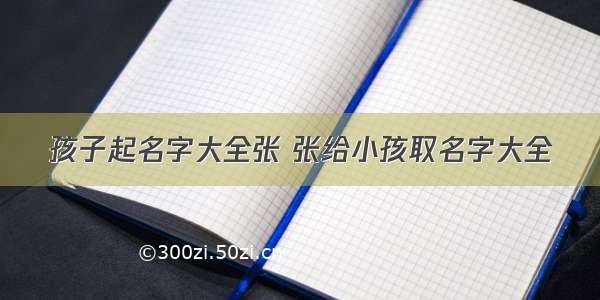 孩子起名字大全张 张给小孩取名字大全