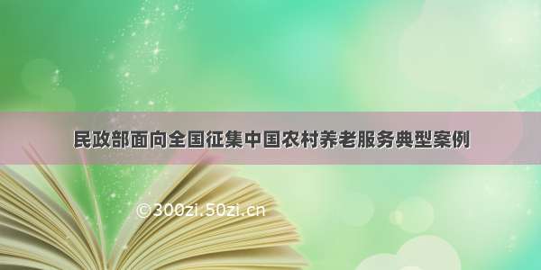 民政部面向全国征集中国农村养老服务典型案例