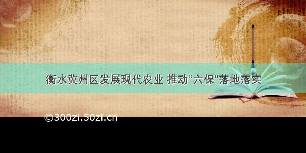 衡水冀州区发展现代农业 推动“六保”落地落实