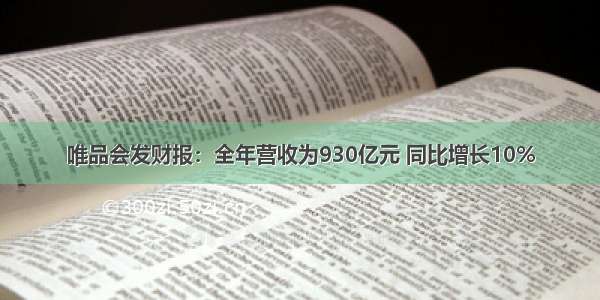 唯品会发财报：全年营收为930亿元 同比增长10%