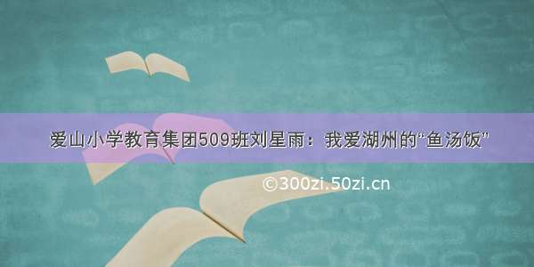 爱山小学教育集团509班刘星雨：我爱湖州的“鱼汤饭”
