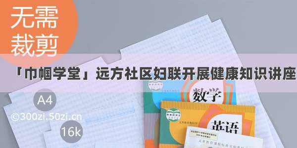 「巾帼学堂」远方社区妇联开展健康知识讲座