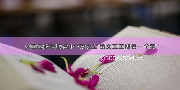 女宝宝起名取名1个字大全 给女宝宝取名一个字