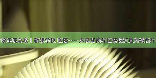 聚焦村改年底总攻丨新建学校 医院……大良红岗片区将被打造为城西片区中心