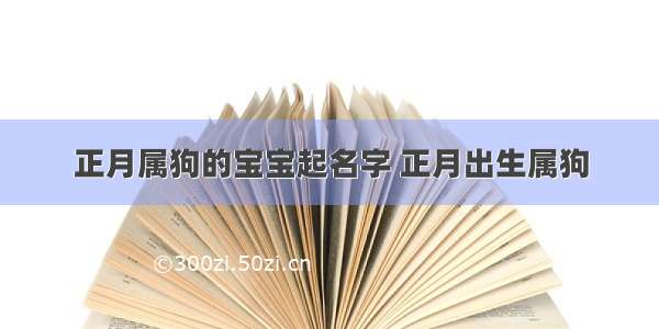 正月属狗的宝宝起名字 正月出生属狗