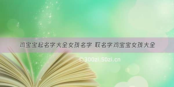 鸡宝宝起名字大全女孩名字 取名字鸡宝宝女孩大全