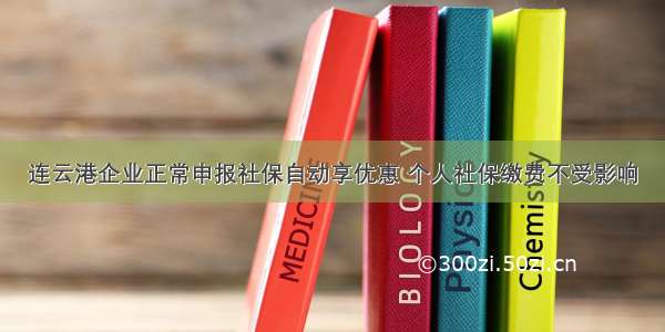 连云港企业正常申报社保自动享优惠 个人社保缴费不受影响