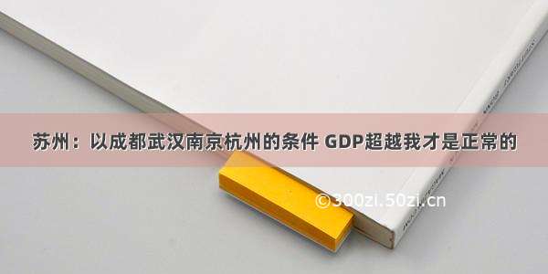 苏州：以成都武汉南京杭州的条件 GDP超越我才是正常的
