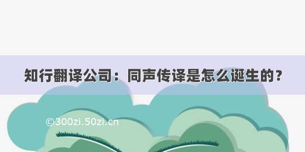 知行翻译公司：同声传译是怎么诞生的？