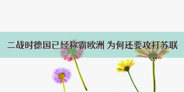 二战时德国已经称霸欧洲 为何还要攻打苏联