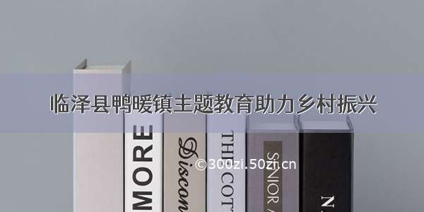 临泽县鸭暖镇主题教育助力乡村振兴