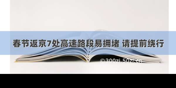 春节返京7处高速路段易拥堵 请提前绕行