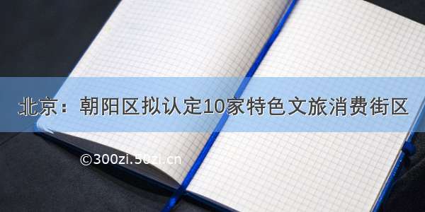 北京：朝阳区拟认定10家特色文旅消费街区