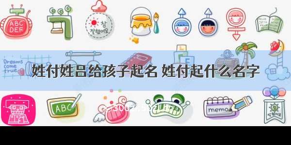 姓付姓吕给孩子起名 姓付起什么名字