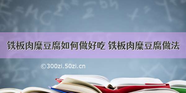 铁板肉糜豆腐如何做好吃 铁板肉糜豆腐做法