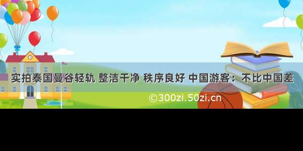 实拍泰国曼谷轻轨 整洁干净 秩序良好 中国游客：不比中国差