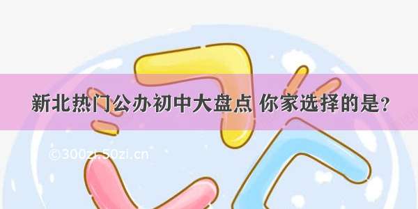 新北热门公办初中大盘点 你家选择的是？