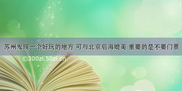 苏州发现一个好玩的地方 可与北京后海媲美 重要的是不要门票