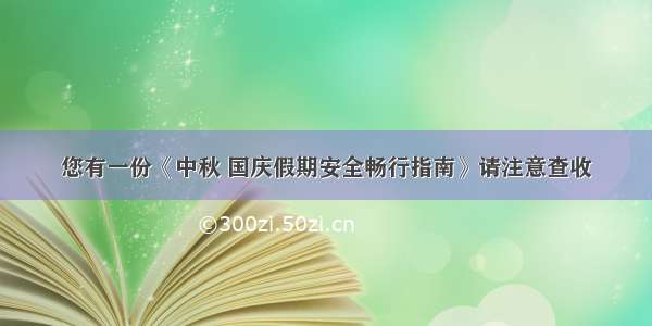 您有一份《中秋 国庆假期安全畅行指南》请注意查收