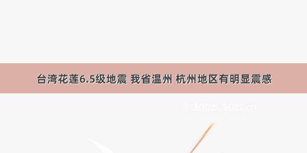 台湾花莲6.5级地震 我省温州 杭州地区有明显震感