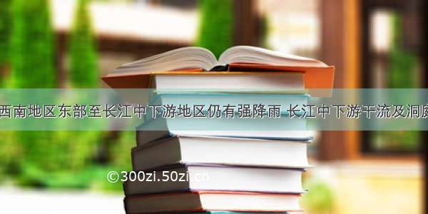 7日至9日 西南地区东部至长江中下游地区仍有强降雨 长江中下游干流及洞庭湖 鄱阳湖