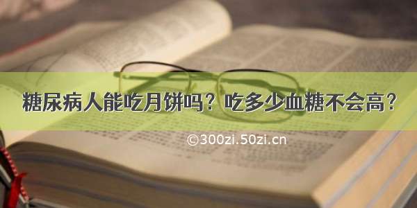 糖尿病人能吃月饼吗？吃多少血糖不会高？