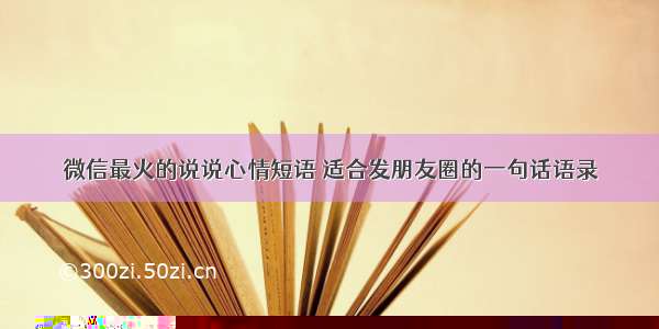 微信最火的说说心情短语 适合发朋友圈的一句话语录