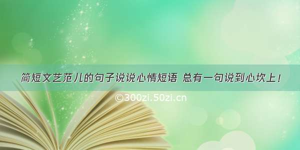 简短文艺范儿的句子说说心情短语 总有一句说到心坎上！