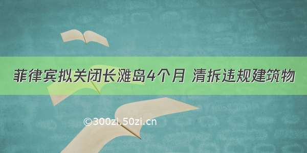 菲律宾拟关闭长滩岛4个月 清拆违规建筑物