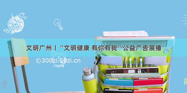 文明广州丨“文明健康 有你有我”公益广告展播
