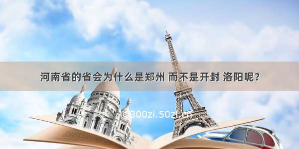 河南省的省会为什么是郑州 而不是开封 洛阳呢？