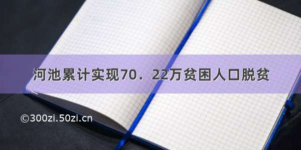 河池累计实现70．22万贫困人口脱贫