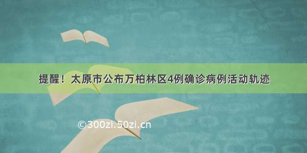 提醒！太原市公布万柏林区4例确诊病例活动轨迹