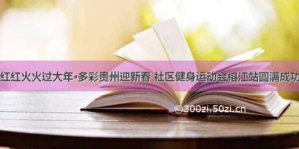 红红火火过大年·多彩贵州迎新春 社区健身运动会榕江站圆满成功