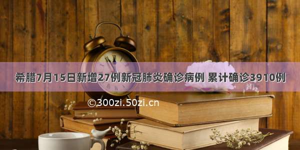 希腊7月15日新增27例新冠肺炎确诊病例 累计确诊3910例