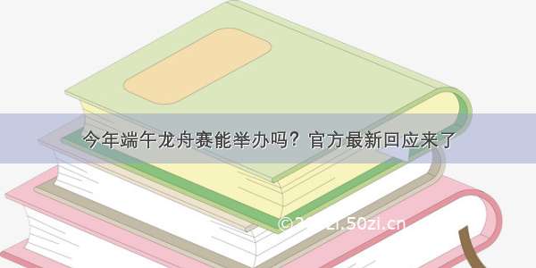 今年端午龙舟赛能举办吗？官方最新回应来了