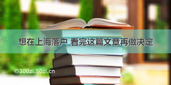 想在上海落户 看完这篇文章再做决定