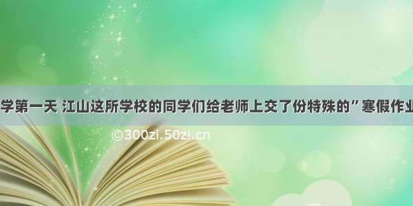 开学第一天 江山这所学校的同学们给老师上交了份特殊的”寒假作业“