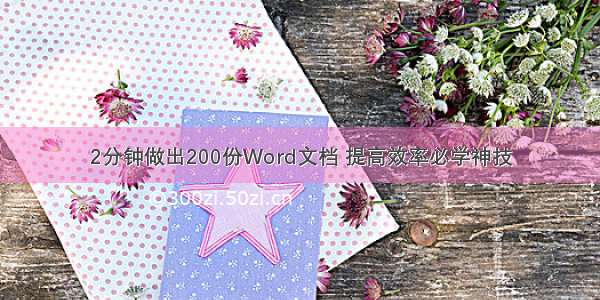 2分钟做出200份Word文档 提高效率必学神技