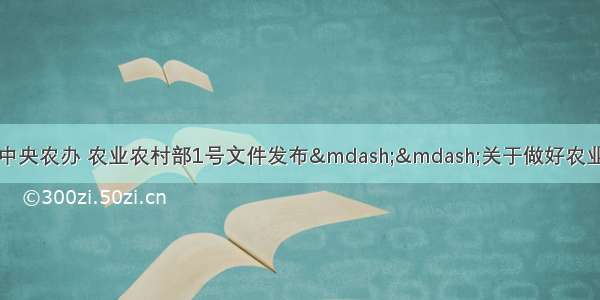 头条推荐｜中央农办 农业农村部1号文件发布——关于做好农业农村工作的