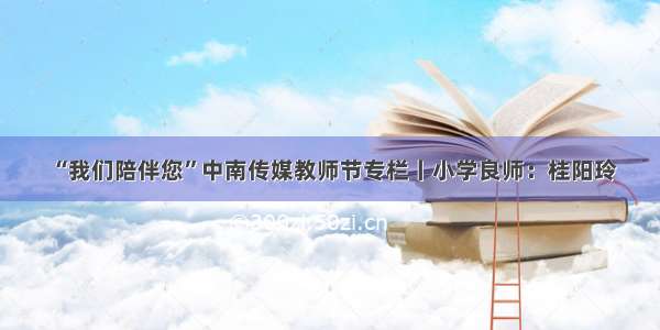 “我们陪伴您”中南传媒教师节专栏丨小学良师：桂阳玲