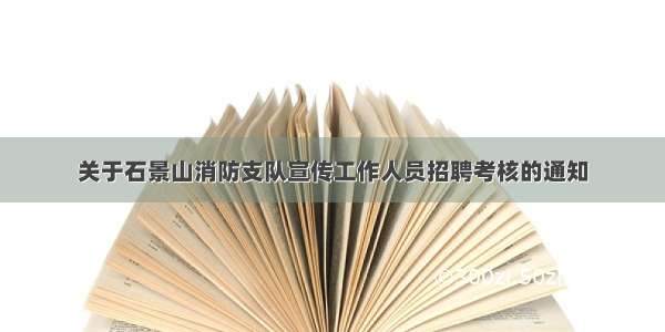 关于石景山消防支队宣传工作人员招聘考核的通知