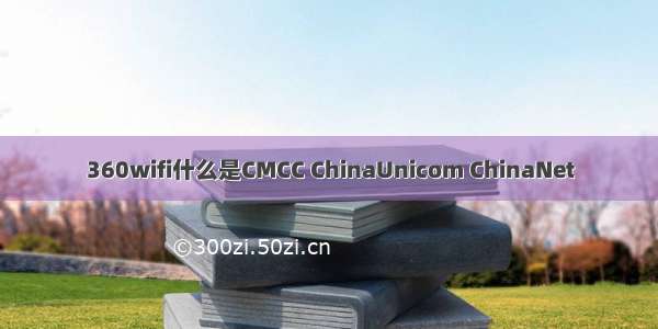 360wifi什么是CMCC ChinaUnicom ChinaNet