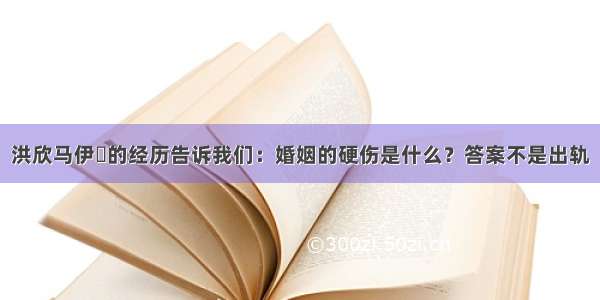 洪欣马伊琍的经历告诉我们：婚姻的硬伤是什么？答案不是出轨