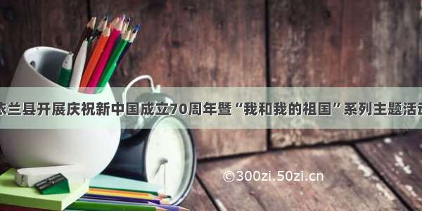 依兰县开展庆祝新中国成立70周年暨“我和我的祖国”系列主题活动