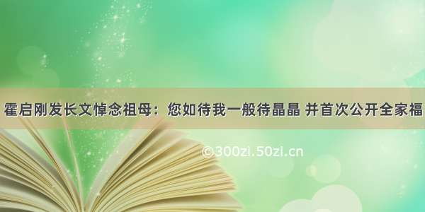 霍启刚发长文悼念祖母：您如待我一般待晶晶 并首次公开全家福