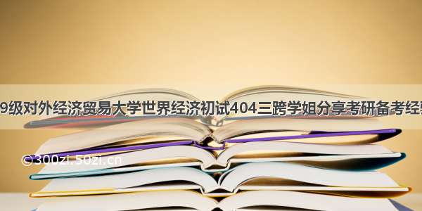 19级对外经济贸易大学世界经济初试404三跨学姐分享考研备考经验