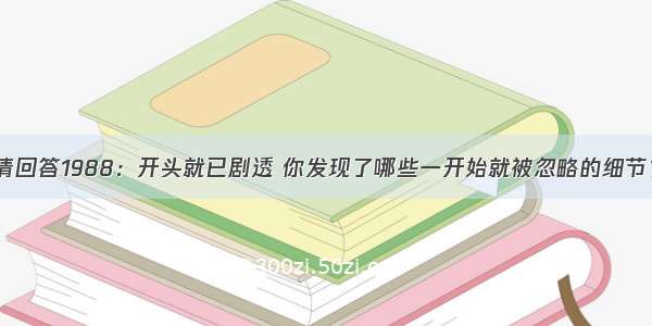 请回答1988：开头就已剧透 你发现了哪些一开始就被忽略的细节？