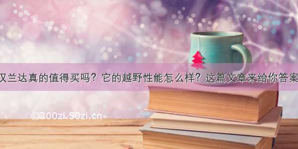 汉兰达真的值得买吗？它的越野性能怎么样？这篇文章来给你答案！